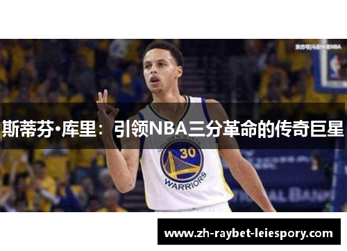 斯蒂芬·库里：引领NBA三分革命的传奇巨星